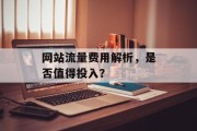 网站流量费用解析，是否值得投入？
