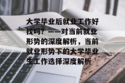 大学毕业后就业工作好找吗？——对当前就业形势的深度解析，当前就业形势下的大学毕业生工作选择深度解析