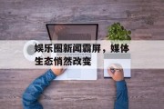 娱乐圈新闻霸屏，媒体生态悄然改变