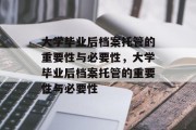 大学毕业后档案托管的重要性与必要性，大学毕业后档案托管的重要性与必要性