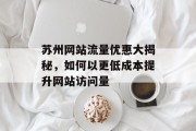 苏州网站流量优惠大揭秘，如何以更低成本提升网站访问量