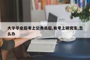 大学毕业后考上公务员后,有考上研究生,怎么办