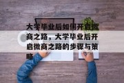 大学毕业后如何开启微商之路，大学毕业后开启微商之路的步骤与策略