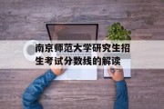 南京师范大学研究生招生考试分数线的解读