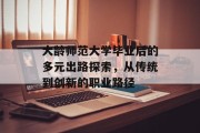 大龄师范大学毕业后的多元出路探索，从传统到创新的职业路径