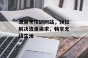 流量卡快刷网站，轻松解决流量需求，畅享无线生活