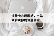 流量卡办理网站，一站式解决你的流量需求