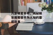 八卦明星非吻，揭秘娱乐圈那些不为人知的幕后故事