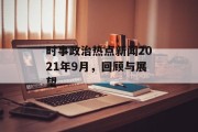 时事政治热点新闻2021年9月，回顾与展望