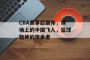 CBA赛事赵继伟，球场上的中国飞人，篮球精神的传承者