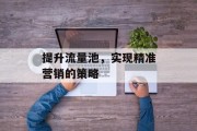 提升流量池，实现精准营销的策略