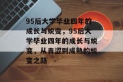 95后大学毕业四年的成长与蜕变,95后大学毕业四年的成长与蜕变,从青涩到成熟的蜕变之路 95后大学毕业四年的成长与蜕变,95后大学毕业四年的成长与蜕变,从青涩到成熟的蜕变之路