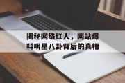 揭秘网络红人，网站爆料明星八卦背后的真相