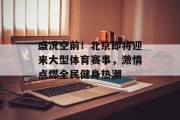 盛况空前！北京即将迎来大型体育赛事，激情点燃全民健身热潮