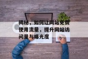 揭秘，如何让网站免费使用流量，提升网站访问量与曝光度