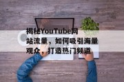 揭秘YouTube网站流量，如何吸引海量观众，打造热门频道