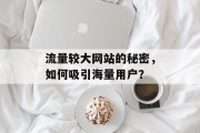 流量较大网站的秘密，如何吸引海量用户？