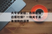 大学毕业后，选择医保还是社保？一场关于未来保障的深思