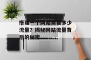 搭建一个网站需要多少流量？揭秘网站流量背后的秘密