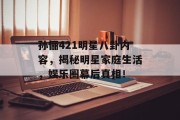 孙俪421明星八卦内容，揭秘明星家庭生活，娱乐圈幕后真相！