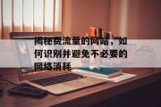 揭秘费流量的网站，如何识别并避免不必要的网络消耗