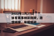 2022年1月25日体育赛事精彩回顾，激情碰撞，荣耀瞬间