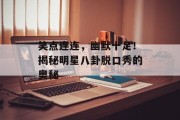 笑点连连，幽默十足！揭秘明星八卦脱口秀的奥秘