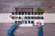 体育赛事节目法律保护研讨会，共筑版权防线，护航行业发展