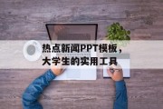 热点新闻PPT模板，大学生的实用工具