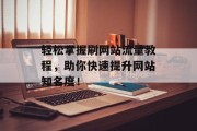 轻松掌握刷网站流量教程，助你快速提升网站知名度！