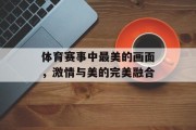 体育赛事中最美的画面，激情与美的完美融合
