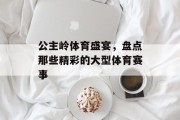 公主岭体育盛宴，盘点那些精彩的大型体育赛事