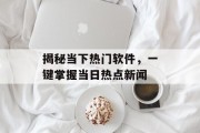 揭秘当下热门软件，一键掌握当日热点新闻