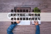 老年体育赛事，活力四射的夕阳红—探析我国老年体育赛事的现状与发展