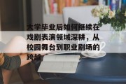 大学毕业后如何继续在戏剧表演领域深耕，从校园舞台到职业剧场的跨越