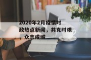 2020年2月疫情时政热点新闻，共克时艰，众志成城