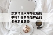 东京动漫大学毕业后能干吗？探索动漫产业的多元职业路径