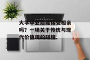 大学毕业后能接受相亲吗？一场关于传统与现代价值观的碰撞