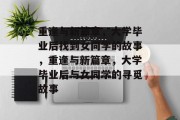 重逢与新篇章，大学毕业后找到女同学的故事，重逢与新篇章，大学毕业后与女同学的寻觅故事