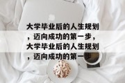 大学毕业后的人生规划，迈向成功的第一步，大学毕业后的人生规划，迈向成功的第一步