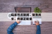 临泉热点新闻，聚焦民生，传递正能量