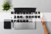 娱乐圈小道消息，沈月、孟美岐、张若昀等明星的幕后趣事