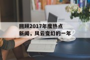 回顾2017年度热点新闻，风云变幻的一年