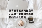 体育赛事的多元化变革，从单一竞技到全面体验的什么化趋势