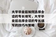 大学毕业后如何选择合适的专长填写，大学毕业后选择合适的专长填写的技巧与策略