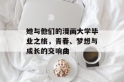 她与他们的漫画大学毕业之旅，青春、梦想与成长的交响曲