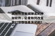 揭秘热点新闻弹出的神秘软件，它是如何改变我们获取信息方式的？
