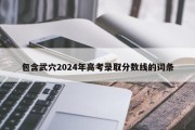 包含武穴2024年高考录取分数线的词条