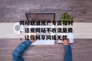 揭秘联通用户专属福利，这些网站不收流量费，让你畅享网络无忧