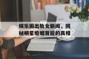 娱乐圈出轨女新闻，揭秘明星婚姻背后的真相
